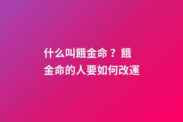 什么叫餓金命？餓金命的人要如何改運?